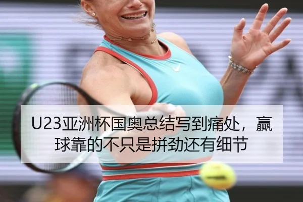 U23亚洲杯国奥总结写到痛处，赢球靠的不只是拼劲还有细节